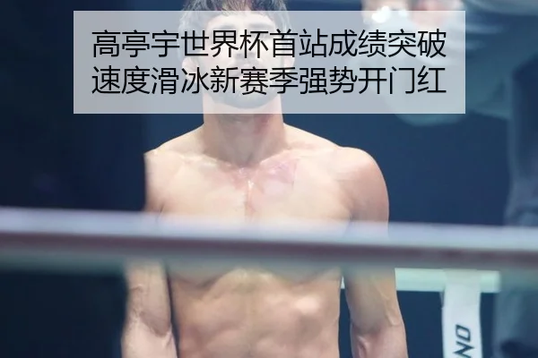 高亭宇世界杯首站成绩突破 速度滑冰新赛季强势开门红