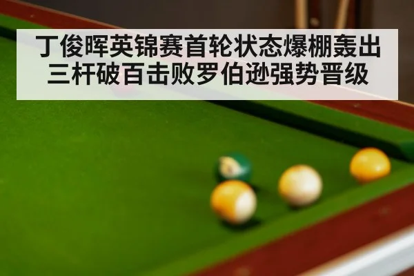 丁俊晖英锦赛首轮状态爆棚轰出三杆破百击败罗伯逊强势晋级