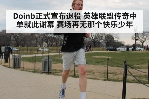 Doinb正式宣布退役 英雄联盟传奇中单就此谢幕 赛场再无那个快乐少年