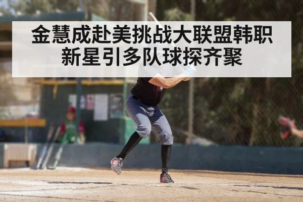 金慧成赴美挑战大联盟韩职新星引多队球探齐聚