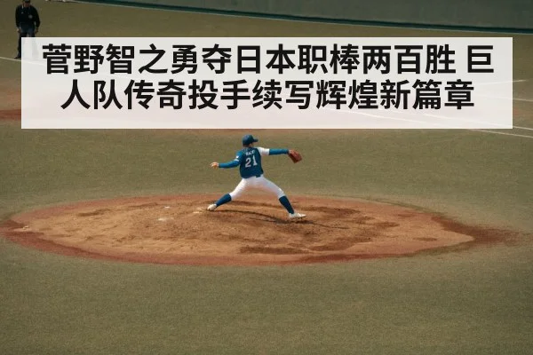 菅野智之勇夺日本职棒两百胜 巨人队传奇投手续写辉煌新篇章